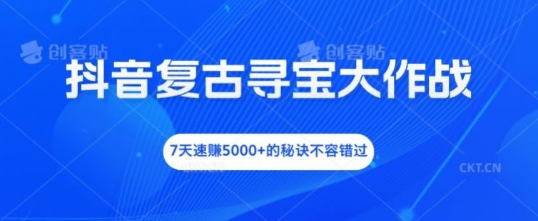 抖音复古寻宝大作战，7天速赚5000+的秘诀不容错过【揭秘】-巴七创客网