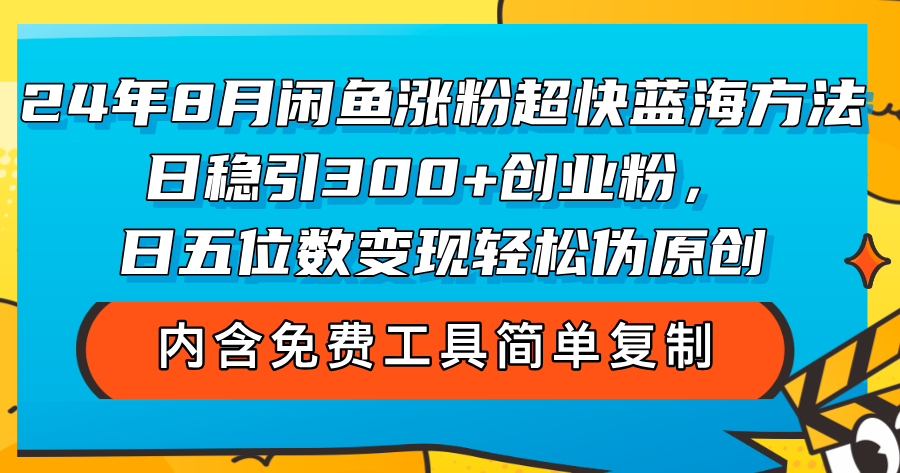 （12176期）24年8月闲鱼涨粉超快蓝海方法！日稳引300+创业粉，日五位数变现，轻松…-巴七创客网