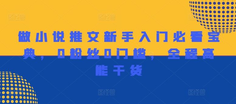 做小说推文新手入门必看宝典，0粉丝0门槛，全程高能干货-巴七创客网