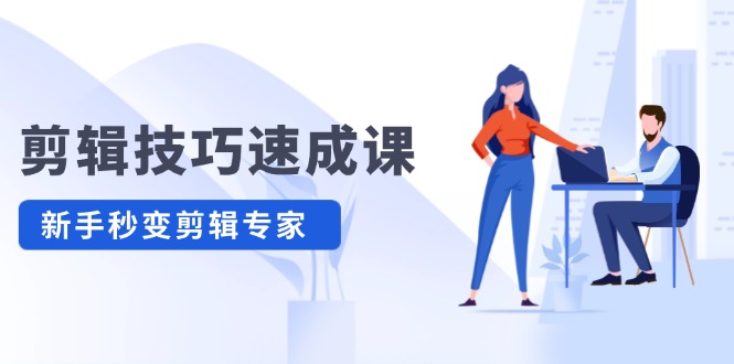 （12190期）剪辑技巧速成课，高清拍摄+调色 转扇子，建筑-抠图精通，新手秒变剪辑专家-巴七创客网