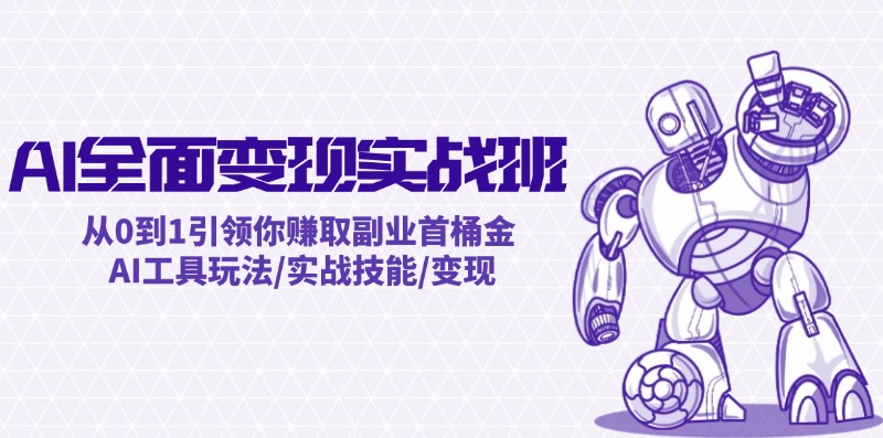 AI全面变现实操班：从0到1引领你赚取副业首桶金 AI工具玩法/实战技能/变现-巴七创客网