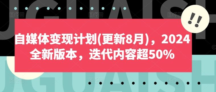 自媒体变现计划(更新8月)，2024全新版本，迭代内容超50%-巴七创客网