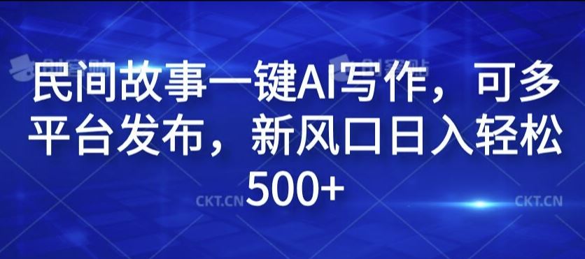 民间故事一键AI写作，可多平台发布，新风口日入轻松500+【揭秘】-巴七创客网
