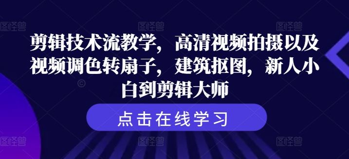 剪辑技术流教学，高清视频拍摄以及视频调色转扇子，建筑抠图，新人小白到剪辑大师-巴七创客网