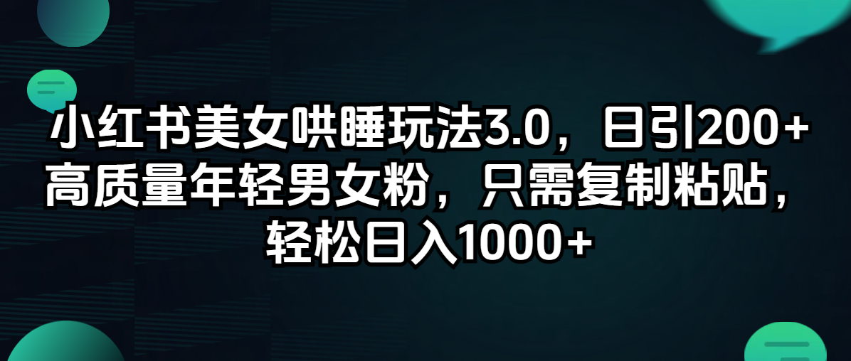 （12195期）小红书美女哄睡玩法3.0，日引200+高质量年轻男女粉，只需复制粘贴，轻…-巴七创客网