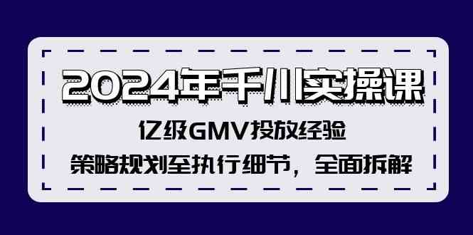 2024年千川实操课，亿级GMV投放经验，策略规划至执行细节，全面拆解-巴七创客网