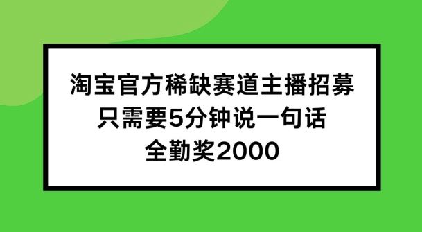 淘宝官方稀缺赛道主播招募 ，只需要5分钟说一句话， 全勤奖2000【揭秘】-巴七创客网