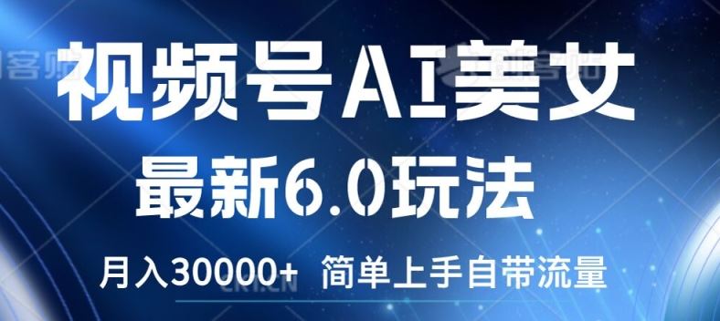 视频号AI美女最新6.0玩法，简单上手自带流量，月入3w【揭秘】-巴七创客网