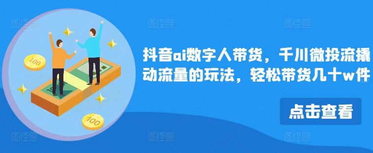 抖音ai数字人带货，千川微投流撬动流量的玩法，轻松带货几十w件-巴七创客网