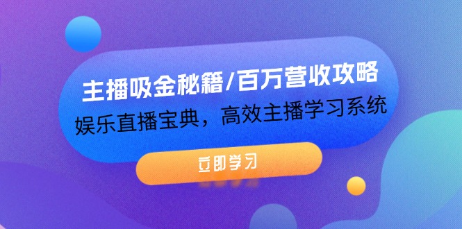 主播吸金秘籍/百万营收攻略，娱乐直播宝典，高效主播学习系统-巴七创客网
