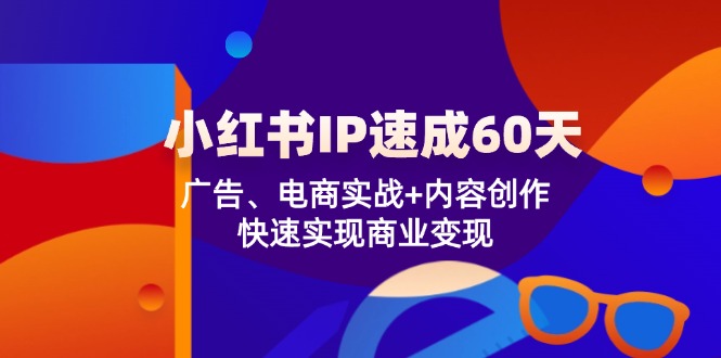 小红书IP速成60天：广告、电商实战+内容创作，快速实现商业变现-巴七创客网