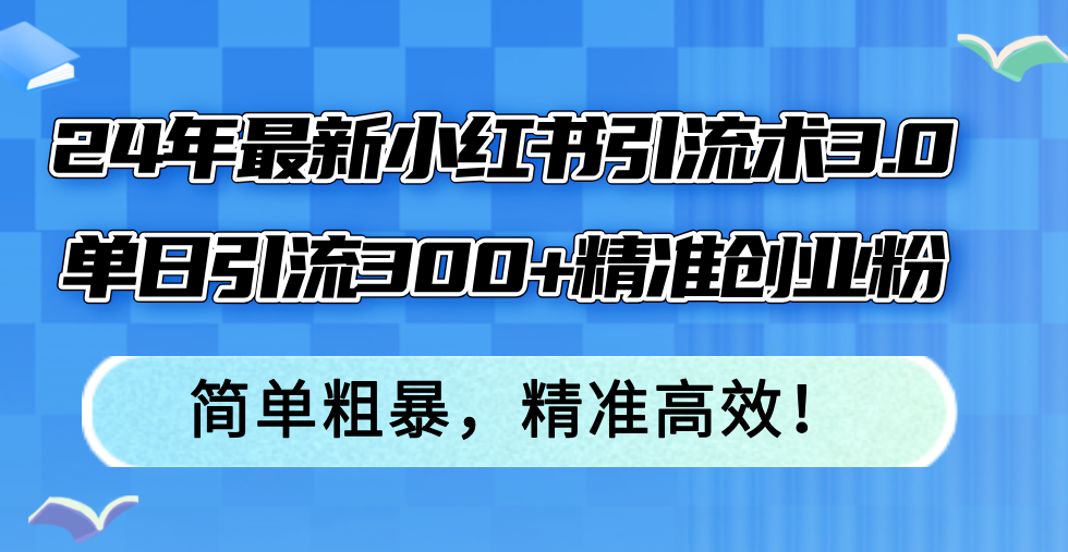 （12215期）24年最新小红书引流术3.0，单日引流300+精准创业粉，简单粗暴，精准高效！-巴七创客网
