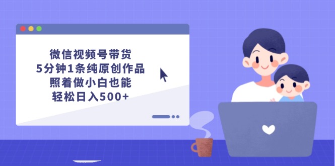 （12218期）微信视频号带货，5分钟1条纯原创作品，照着做小白也能轻松日入500+-巴七创客网