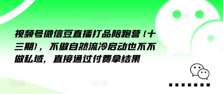视频号微信豆直播打品陪跑营(十三期)，‮做不‬自‮流然‬冷‮动启‬也不不做私域，‮接直‬通‮付过‬费拿结果-巴七创客网