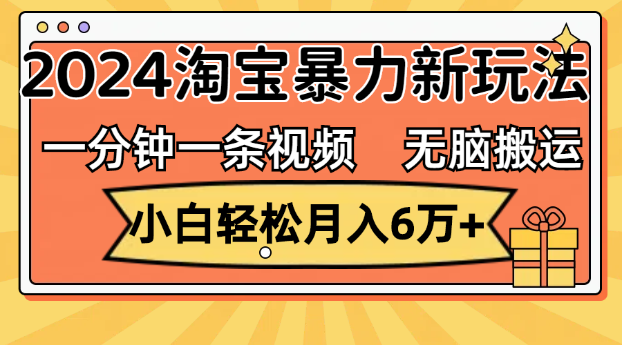 （12239期）一分钟一条视频，无脑搬运，小白轻松月入6万+2024淘宝暴力新玩法，可批量-巴七创客网
