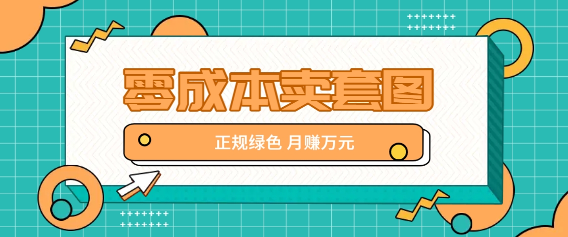 零成本卖套图，绿色正规项目，简单操作月收益10000+【揭秘】-巴七创客网