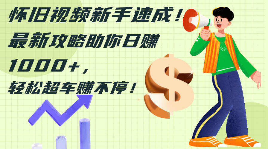 （12250期）怀旧视频新手速成！最新攻略助你日赚1000+，轻松超车赚不停-巴七创客网