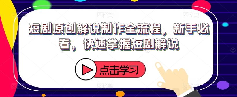 短剧原创解说制作全流程，新手必看，快速掌握短剧解说-巴七创客网