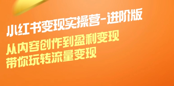 小红书变现实操营进阶版：从内容创作到盈利变现，带你玩转流量变现-巴七创客网