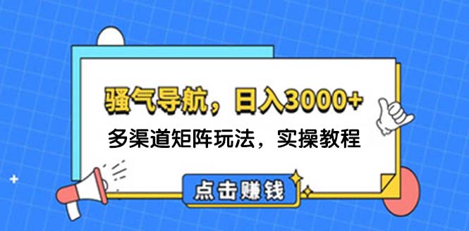 （12255期）日入3000+ 骚气导航，多渠道矩阵玩法，实操教程-巴七创客网