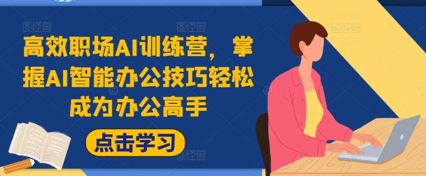 高效职场AI训练营，掌握AI智能办公技巧轻松成为办公高手，提升工作效率!-巴七创客网