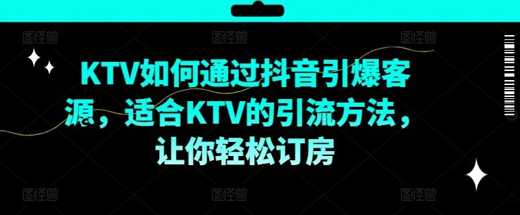 KTV抖音短视频营销，KTV如何通过抖音引爆客源，适合KTV的引流方法，让你轻松订房-巴七创客网