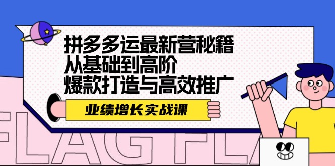 （12260期）拼多多运最新营秘籍：业绩 增长实战课，从基础到高阶，爆款打造与高效推广-巴七创客网