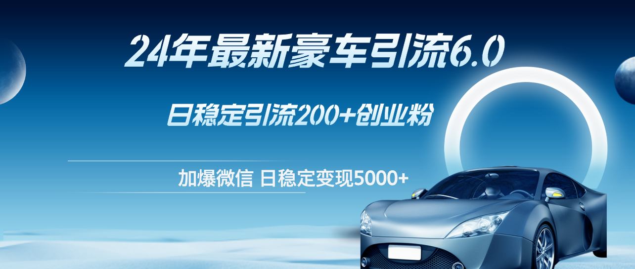 （12268期）24年最新豪车引流6.0，日引500+创业粉，日稳定变现5000+-巴七创客网