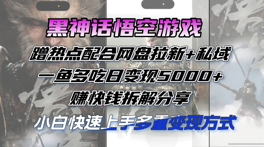 （12271期）黑神话悟空游戏蹭热点配合网盘拉新+私域，一鱼多吃日变现5000+赚快钱拆…-巴七创客网