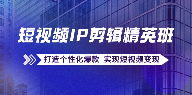 （12274期）短视频IP剪辑精英班：复刻爆款秘籍，打造个性化爆款  实现短视频变现-巴七创客网