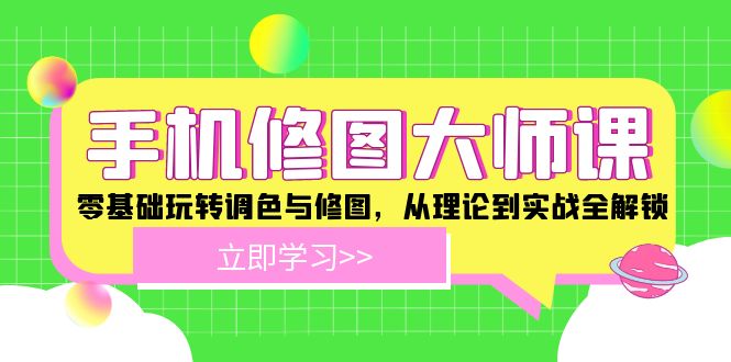 （12288期）手机 修图大师课：零基础玩转调色与修图，从理论到实战全解锁-巴七创客网