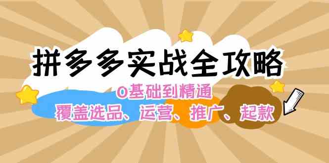 拼多多实战全攻略：0基础到精通，覆盖选品、运营、推广、起款-巴七创客网