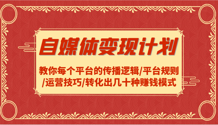 自媒体变现计划-教你每个平台的传播逻辑/平台规则/运营技巧/转化出几十种赚钱模式-巴七创客网