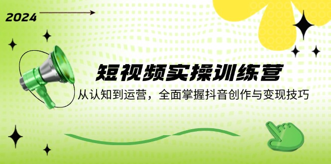 （12309期）短视频实操训练营：从认知到运营，全面掌握抖音创作与变现技巧-巴七创客网
