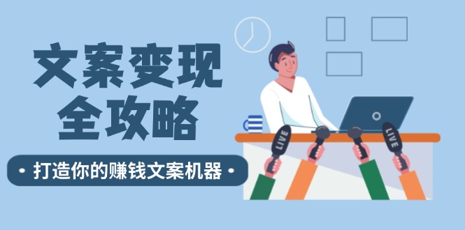 （12311期）文案变现全攻略：12个技巧深度剖析，打造你的赚钱文案机器-巴七创客网