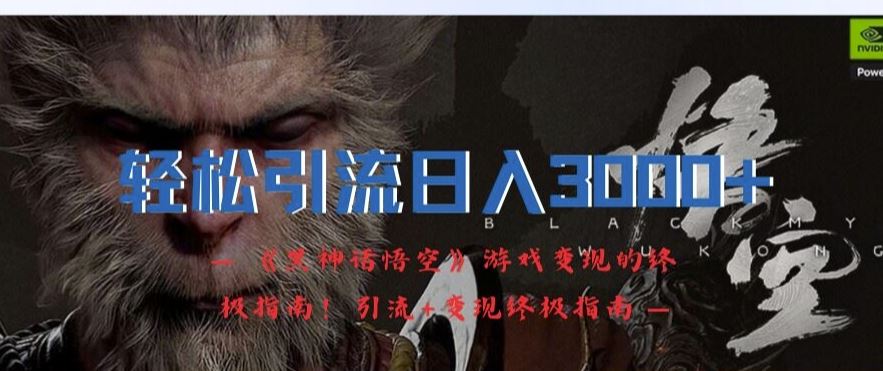 轻松引流日入3k，《黑神话悟空》游戏变现的终极指南!引流+变现终极指南-巴七创客网