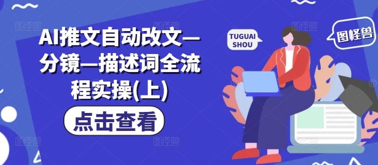 AI推文自动改文—分镜—描述词全流程实操(上)-巴七创客网