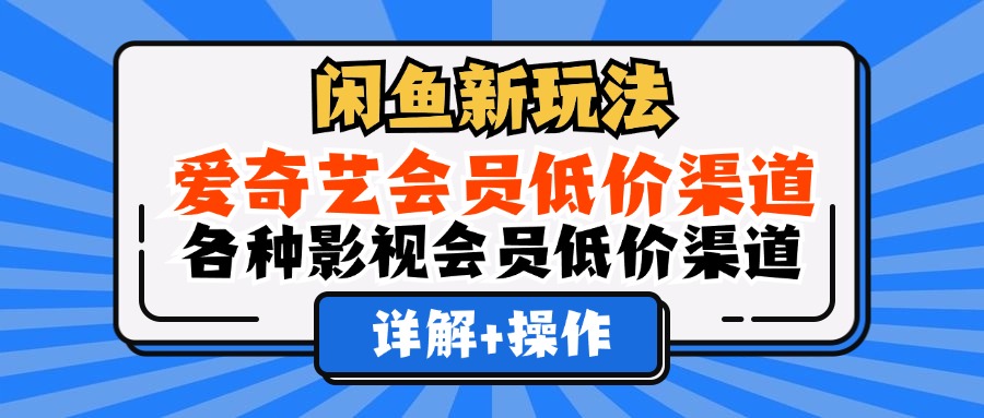 （12320期）闲鱼新玩法，爱奇艺会员低价渠道，各种影视会员低价渠道详解-巴七创客网