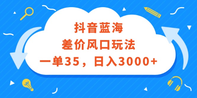（12322期）抖音蓝海差价风口玩法，一单35，日入3000+-巴七创客网