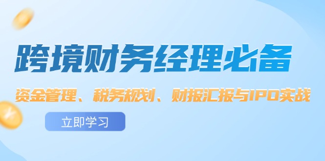 （12323期）跨境 财务经理必备：资金管理、税务规划、财报汇报与IPO实战-巴七创客网