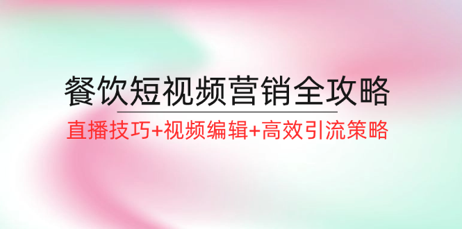 餐饮短视频营销全攻略：直播技巧+视频编辑+高效引流策略-巴七创客网