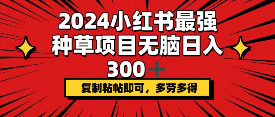 （12336期）2024小红书最强种草项目，无脑日入300+，复制粘帖即可，多劳多得-巴七创客网