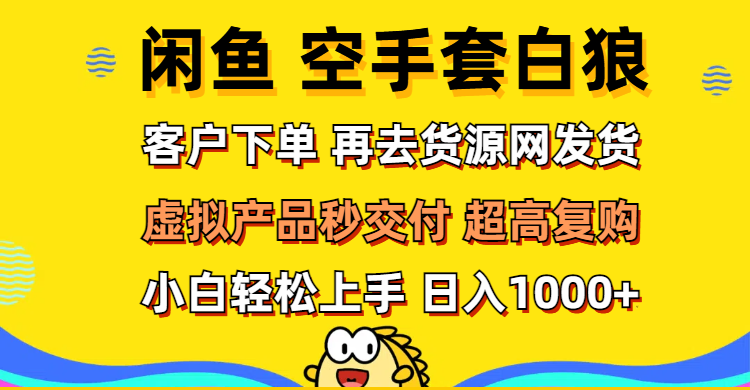 （12334期）闲鱼空手套白狼 客户下单 再去货源网发货 秒交付 高复购 轻松上手 日入…-巴七创客网