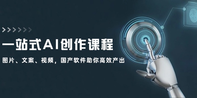 （12337期）一站式AI创作课程：图片、文案、视频，国产软件助你高效产出-巴七创客网
