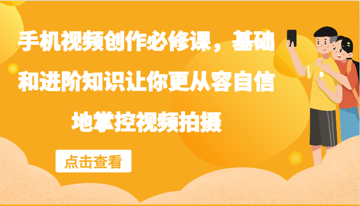 手机视频创作必修课，基础和进阶知识让你更从容自信地掌控视频拍摄-巴七创客网
