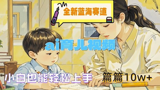 全新蓝海赛道-ai育儿视频，小白也能轻松上手，篇篇10w+【揭秘】-巴七创客网