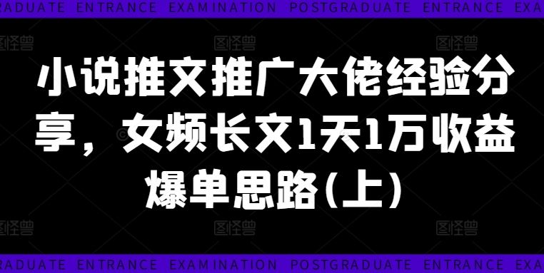 小说推文推广大佬经验分享，女频长文1天1万收益爆单思路(上)-巴七创客网