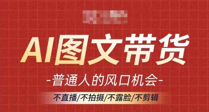 AI图文带货流量新趋势，普通人的风口机会，不直播/不拍摄/不露脸/不剪辑，轻松实现月入过万-巴七创客网