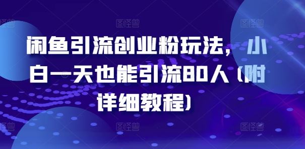 闲鱼引流创业粉玩法，小白一天也能引流80人(附详细教程)-巴七创客网