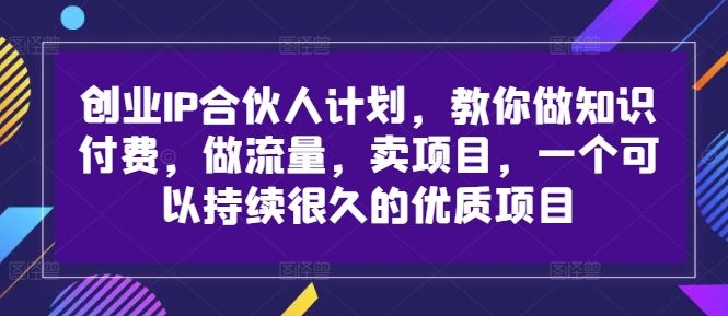 创业IP合伙人计划，教你做知识付费，做流量，卖项目，一个可以持续很久的优质项目-巴七创客网